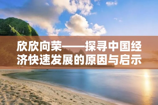 欣欣向荣——探寻中国经济快速发展的原因与启示