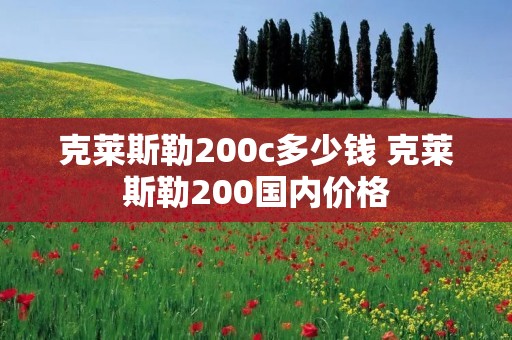 克莱斯勒200c多少钱 克莱斯勒200国内价格 克莱斯勒200c多少钱 克莱斯勒200国内价格