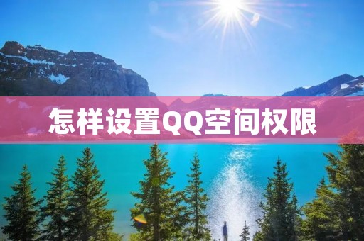 怎样设置QQ空间权限 怎样设置QQ空间权限