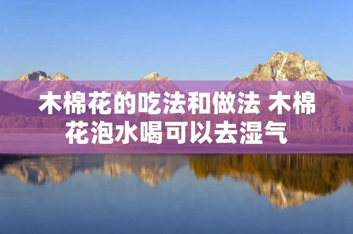木棉花的吃法和做法 木棉花泡水喝可以去湿气