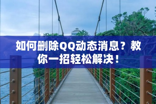 如何删除QQ动态消息?教你一招轻松解决! 如何删除QQ动态消息?教你一招轻松解决!