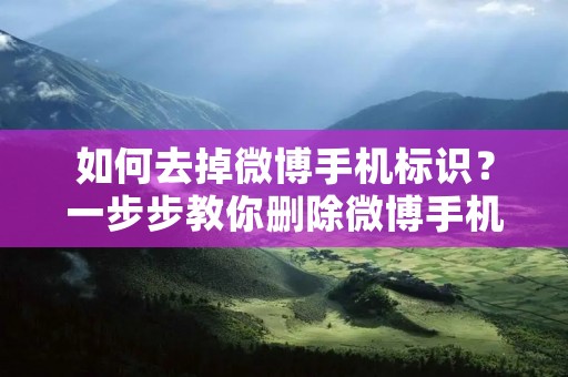 如何去掉微博手机标识?一步步教你删除微博手机标识! 如何去掉微博手机标识?一步步教你删除微博手机标识!