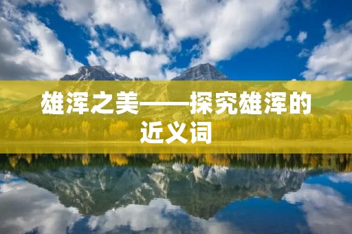 雄浑之美——探究雄浑的近义词