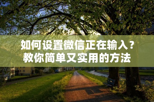 如何设置微信正在输入？教你简单又实用的方法