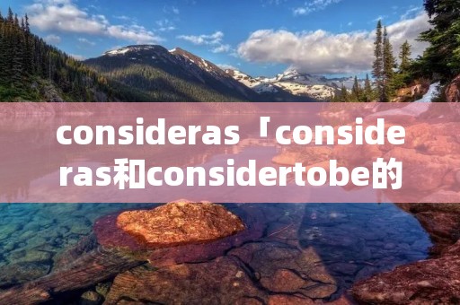 consideras「consideras和considertobe的区别」 consideras「consideras和considertobe的区别」