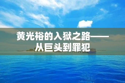 黄光裕的入狱之路——从巨头到罪犯