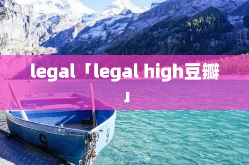 legal「legal high豆瓣」 legal「legal high豆瓣」