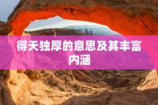 得天独厚的意思及其丰富内涵