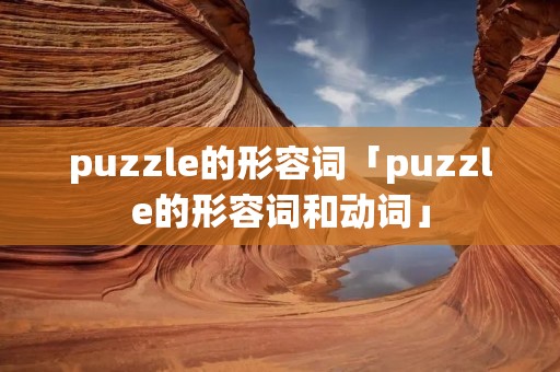 puzzle的形容词「puzzle的形容词和动词」 puzzle的形容词「puzzle的形容词和动词」