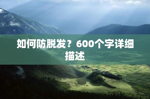 如何防脱发?600个字详细描述 如何防脱发?600个字详细描述