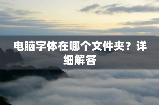 电脑字体在哪个文件夹?详细解答 电脑字体在哪个文件夹?详细解答