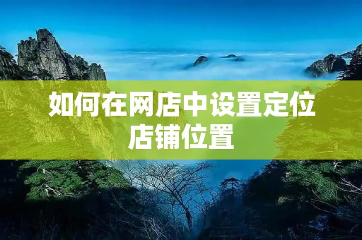 如何在网店中设置定位店铺位置