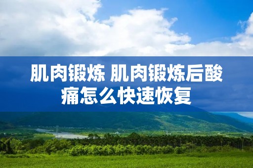 肌肉锻炼 肌肉锻炼后酸痛怎么快速恢复