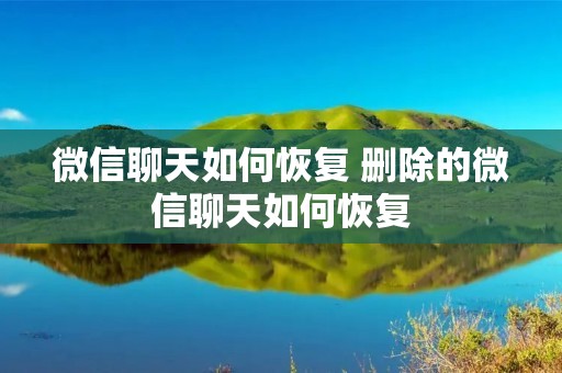 微信聊天如何恢复 删除的微信聊天如何恢复
