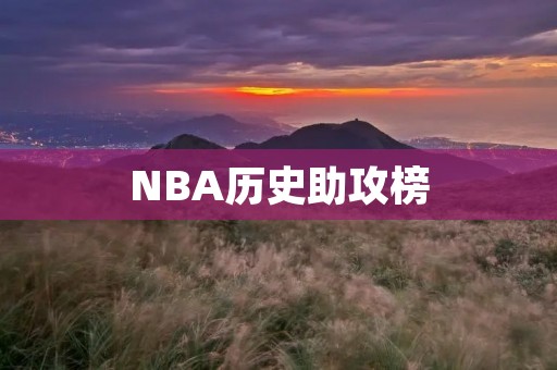NBA历史助攻榜:掌控比赛节奏的**们 NBA历史助攻榜:掌控比赛节奏的**们