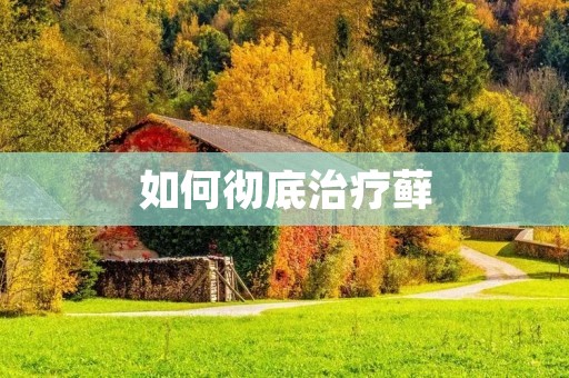 如何彻底治疗藓 如何彻底治疗藓