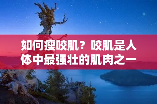 如何瘦咬肌？咬肌是人体中最强壮的肌肉之一，而过于发达的咬肌不仅影响面部外观，还会导致咀嚼困难、颞下颌关节疼痛等问题。因此，很多人都希望能够瘦掉咬肌，本文将从多个角度为大家介绍如何瘦咬肌。