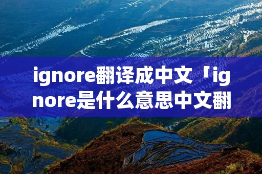 ignore翻译成中文「ignore是什么意思中文翻译成为」