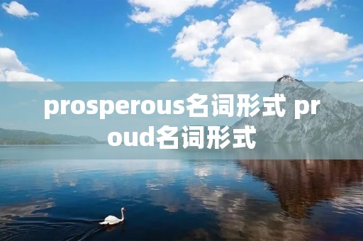 prosperous名词形式 proud名词形式