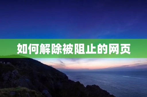 如何解除被阻止的网页 如何解除被阻止的网页