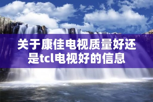 关于康佳电视质量好还是tcl电视好的信息