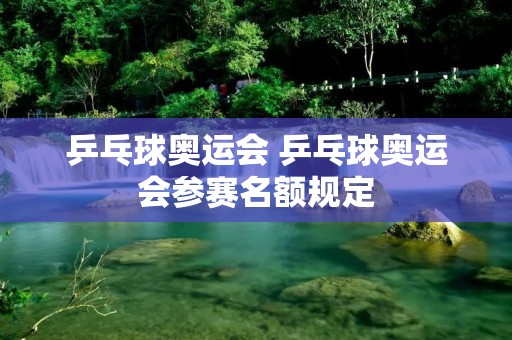 乒乓球奥运会 乒乓球奥运会参赛名额规定