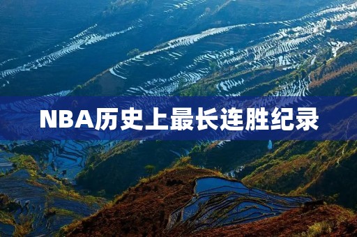 NBA历史上最长连胜纪录:追寻不朽的辉煌 NBA历史上最长连胜纪录:追寻不朽的辉煌