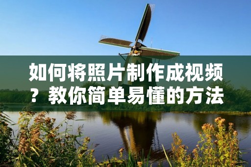 如何将照片制作成视频?教你简单易懂的方法 如何将照片制作成视频?教你简单易懂的方法