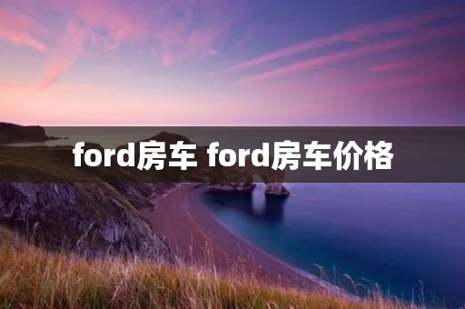 ford房车 ford房车价格 ford房车 ford房车价格