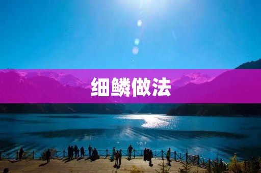 细鳞做法：口感细腻，营养丰富的佳肴
