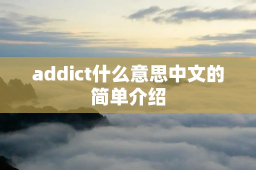 addict什么意思中文的简单介绍 addict什么意思中文的简单介绍
