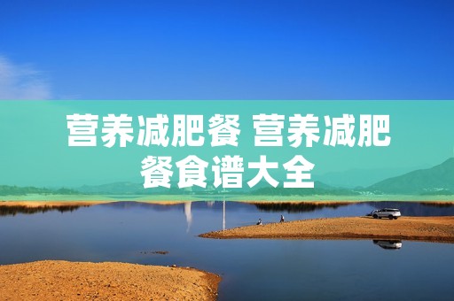 营养减肥餐 营养减肥餐食谱大全