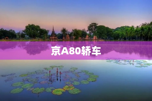 京A80轿车：一款优雅的城市代步工具