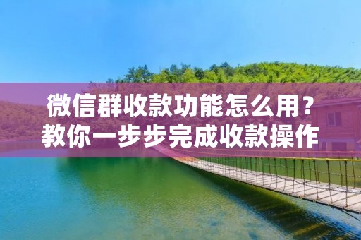 微信群收款功能怎么用?教你一步步完成收款操作 微信群收款功能怎么用?教你一步步完成收款操作