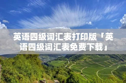 英语四级词汇表打印版「英语四级词汇表免费下载」 英语四级词汇表打印版「英语四级词汇表免费下载」