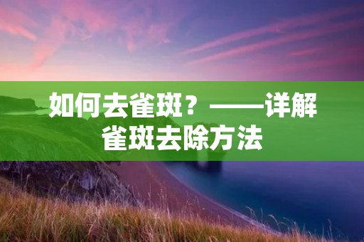如何去雀斑?——详解雀斑去除方法 如何去雀斑?——详解雀斑去除方法