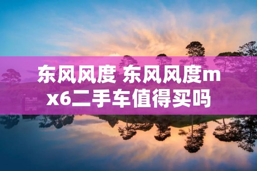 东风风度 东风风度mx6二手车值得买吗