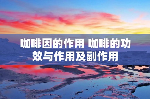 ***的作用 咖啡的功效与作用及副作用 ***的作用 咖啡的功效与作用及副作用