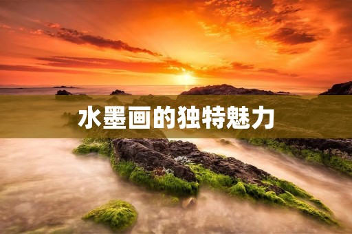 水墨画的独特魅力:探究水墨做法的技巧和特点 水墨画的独特魅力:探究水墨做法的技巧和特点