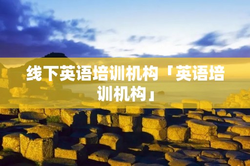 线下英语培训机构「英语培训机构」