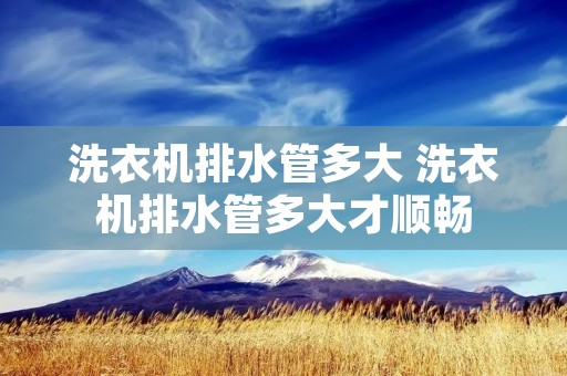 洗衣机排水管多大 洗衣机排水管多大才顺畅 洗衣机排水管多大 洗衣机排水管多大才顺畅