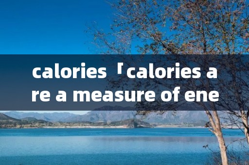 calories「calories are a measure of energy in」