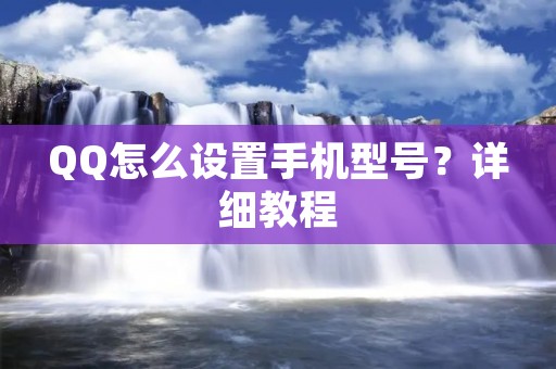 QQ怎么设置手机型号?详细教程 QQ怎么设置手机型号?详细教程