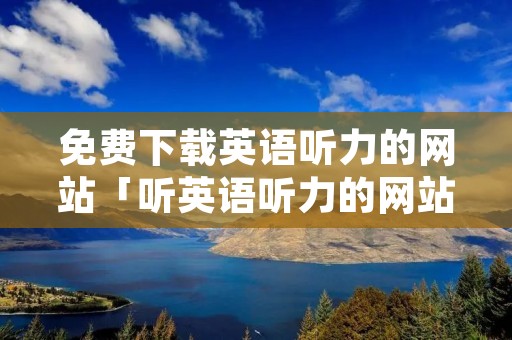 免费下载英语听力的网站「听英语听力的网站」