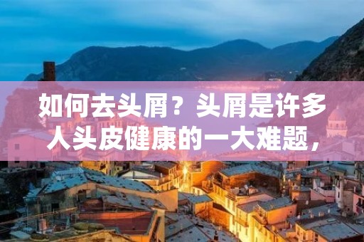如何去头屑?头屑是许多人头皮健康的一大难题,不仅会影响美观,更会引起瘙痒、脱发等问题。头屑的产生原因多种多样,有些是由于干燥、紫外线辐射、化学物质等外部因素影响,有些则是由于内部身体健康问题引起。因此,如何去头屑就成为了许多人关注的话题。下面就为大家介绍一些去头屑的方法。 如何去头屑?头屑是许多人头皮健康的一大难题,不仅会影响美观,更会引起瘙痒、脱发等问题。头屑的产生原因多种多样,有些是由于干燥、紫外线辐射、化学物质等外部因素影响,有些则是由于内部身体健康问题引起。因此,如何去头屑就成为了许多人关注的话题。下面就为大家介绍一些去头屑的方法。
