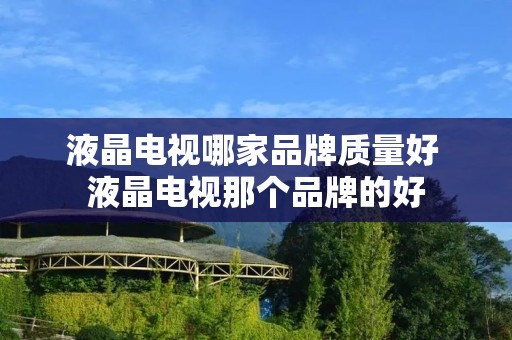 液晶电视哪家品牌质量好 液晶电视那个品牌的好