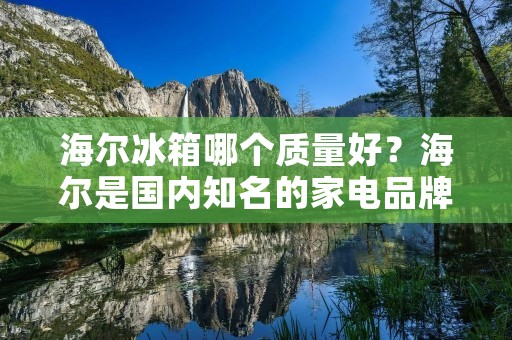 海尔冰箱哪个质量好?海尔是国内知名的家电品牌,其冰箱产品种类繁多,质量也参差不齐。那么,如何选择一款质量好的海尔冰箱呢? 海尔冰箱哪个质量好?海尔是国内知名的家电品牌,其冰箱产品种类繁多,质量也参差不齐。那么,如何选择一款质量好的海尔冰箱呢?