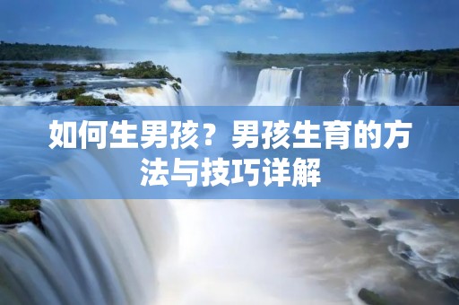 如何生男孩？男孩生育的方法与技巧详解