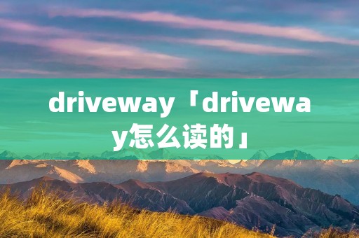 driveway「driveway怎么读的」