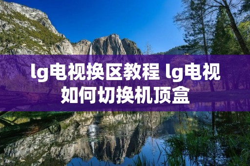 lg电视换区教程 lg电视如何切换机顶盒 lg电视换区教程 lg电视如何切换机顶盒